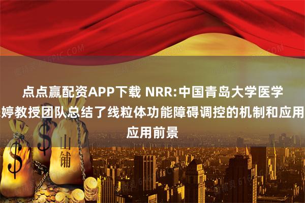 点点赢配资APP下载 NRR:中国青岛大学医学院朱婷教授团队总结了线粒体功能障碍调控的机制和应用前景
