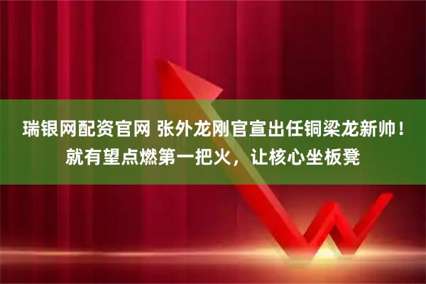 瑞银网配资官网 张外龙刚官宣出任铜梁龙新帅！就有望点燃第一把火，让核心坐板凳