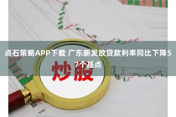 点石策略APP下载 广东新发放贷款利率同比下降57个基点