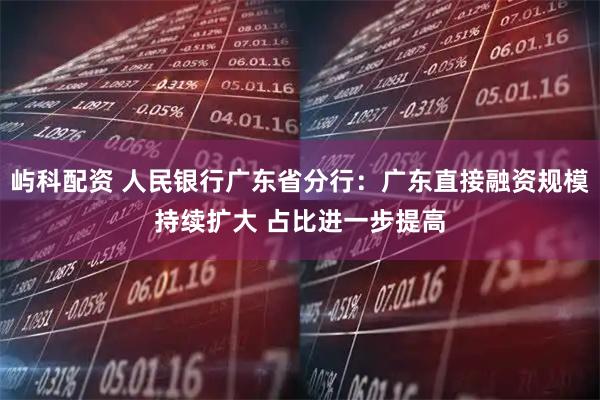 屿科配资 人民银行广东省分行:广东直接融资规模持续扩大 占比进一步提高