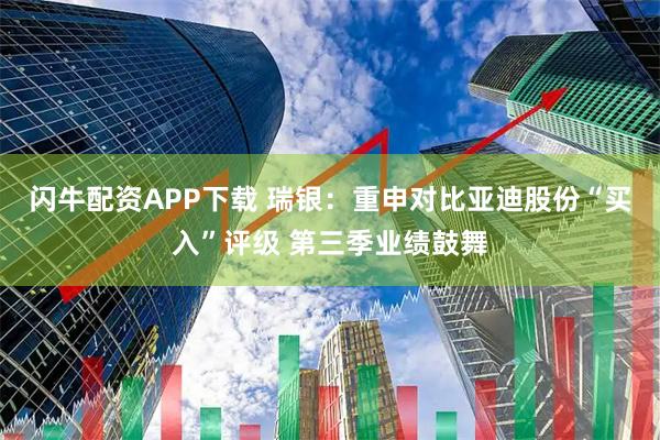 闪牛配资APP下载 瑞银:重申对比亚迪股份“买入”评级 第三季业绩鼓舞