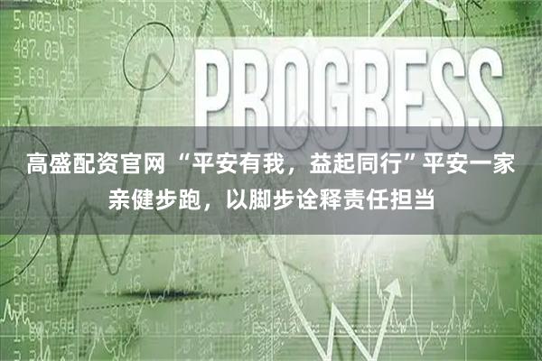 高盛配资官网 “平安有我,益起同行”平安一家亲健步跑,以脚步诠释责任担当
