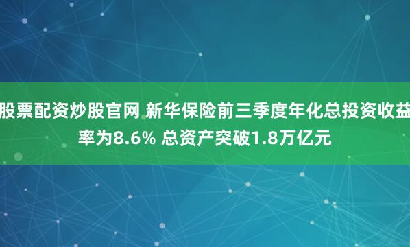 股票配资炒股官网 新华保险前三季度年化总投资收益率为8.6% 总资产突破1.8万亿元