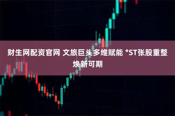 财生网配资官网 文旅巨头多维赋能 *ST张股重整焕新可期