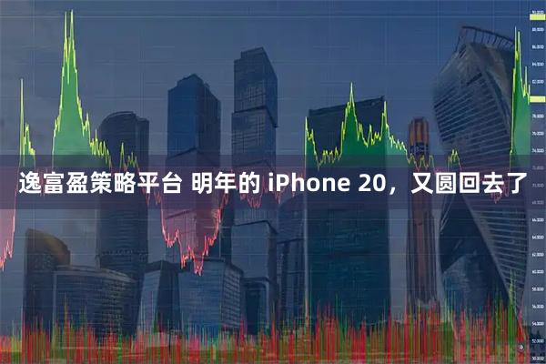 逸富盈策略平台 明年的 iPhone 20，又圆回去了