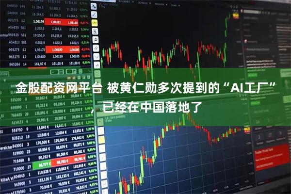 金股配资网平台 被黄仁勋多次提到的“AI工厂”，已经在中国落地了