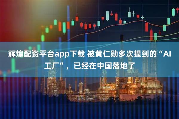 辉煌配资平台app下载 被黄仁勋多次提到的“AI工厂”，已经在中国落地了