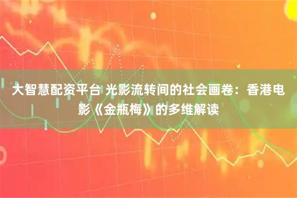 大智慧配资平台 光影流转间的社会画卷：香港电影《金瓶梅》的多维解读