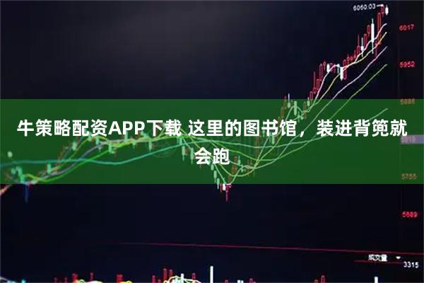 牛策略配资APP下载 这里的图书馆，装进背篼就会跑