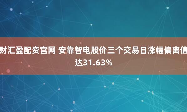 财汇盈配资官网 安靠智电股价三个交易日涨幅偏离值达31.63%