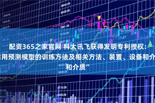 配资365之家官网 科大讯飞获得发明专利授权：“占用预测模型的训练方法及相关方法、装置、设备和介质”