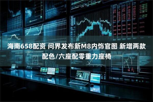海南658配资 问界发布新M8内饰官图 新增两款配色/六座配零重力座椅